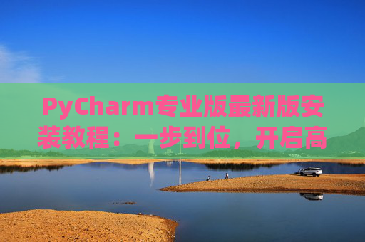 PyCharm专业版最新版安装教程：一步到位，开启高效Python开发之旅